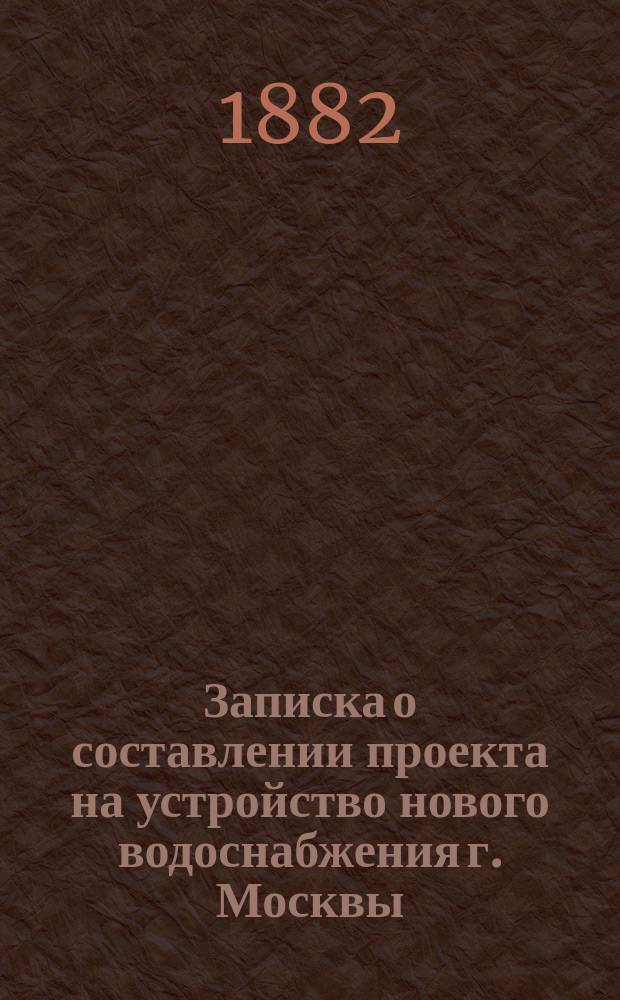 Записка о составлении проекта на устройство нового водоснабжения г. Москвы