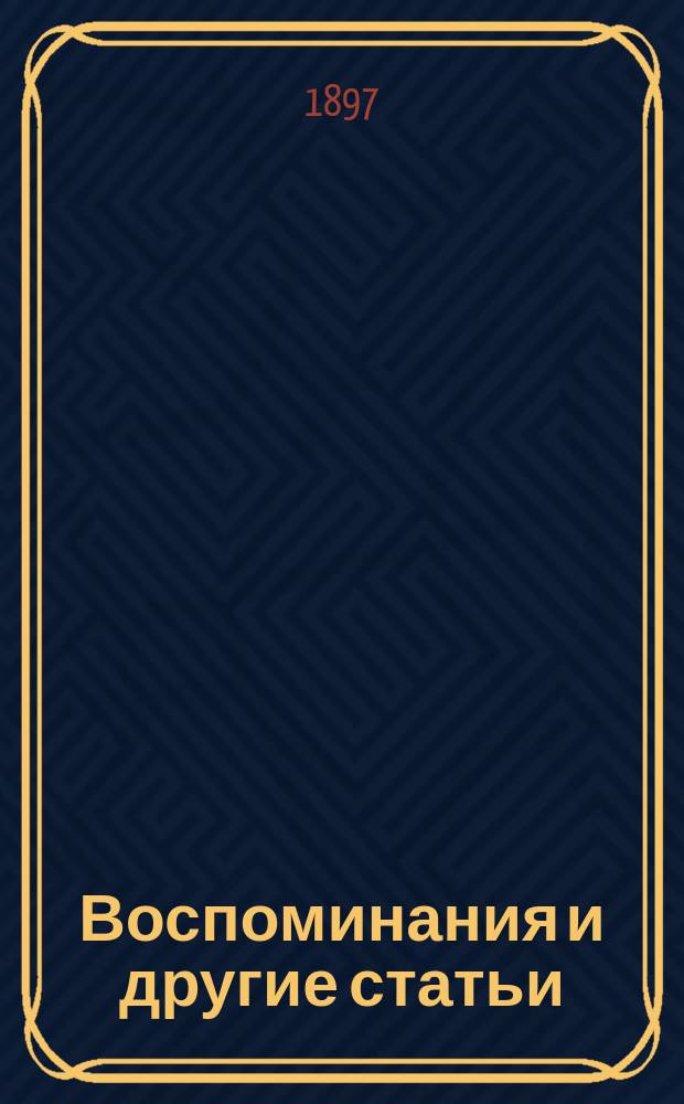 Воспоминания и другие статьи : С 3 портр. авт., портр. П.И. Борисова, А.П. Юшневского, А.В. Поджио, гр. М.Т. Лорис-Меликова, С.П. Боткина, М.Е. Салтыкова, видом могилы Н.А. Белоголового и биогр. очерком Г.А. Джаншиева и В.А. Крылова
