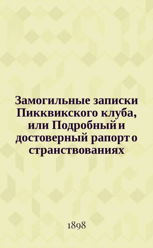 ...Замогильные записки Пикквикского клуба, или Подробный и достоверный рапорт о странствованиях, путешествиях, приключениях и забавных действиях ученых членов-корреспондентов покойного клуба : Ил. роман в пер. И. Введенского : В 2 т