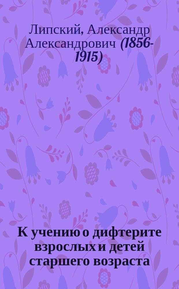 К учению о дифтерите взрослых и детей старшего возраста : (Отчет Дифтерит. отд-ния Клиники Ю.Т. Чудновского)