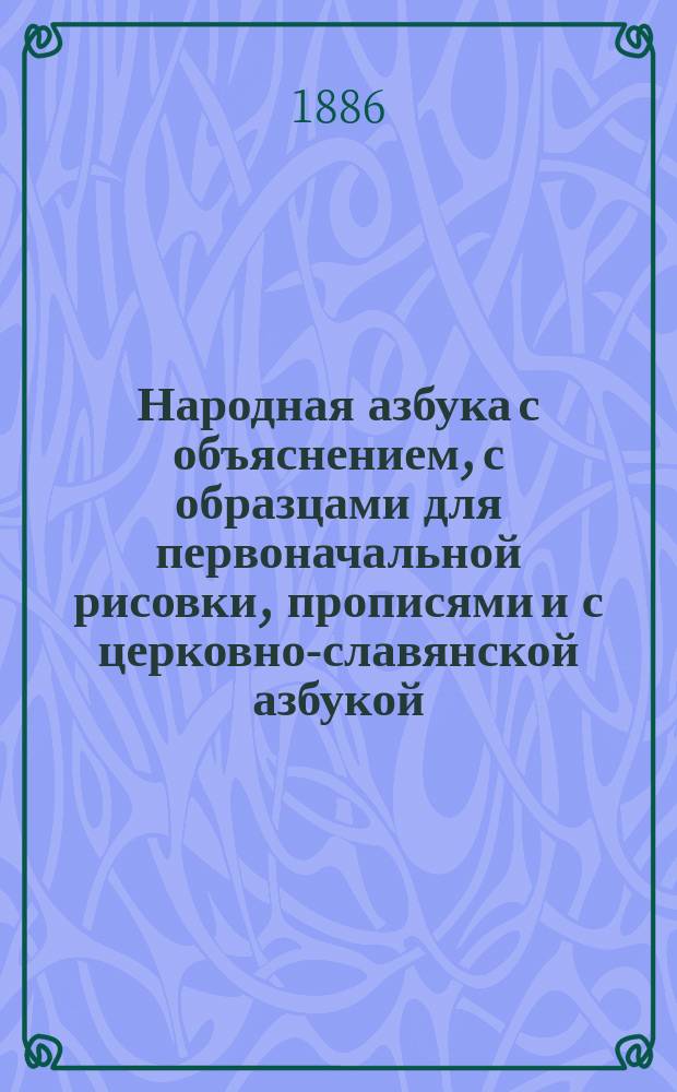 Народная азбука с объяснением, с образцами для первоначальной рисовки, прописями и с церковно-славянской азбукой