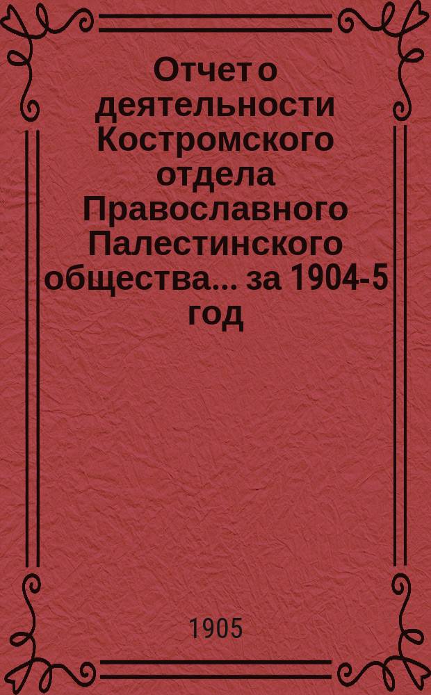 Отчет о деятельности Костромского отдела Православного Палестинского общества... ... за 1904-5 год