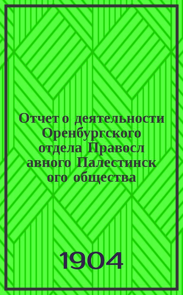 Отчет о деятельности Оренбургского отдела Правосл[авного] Палестинск[ого] общества... ... за 1903/4 год