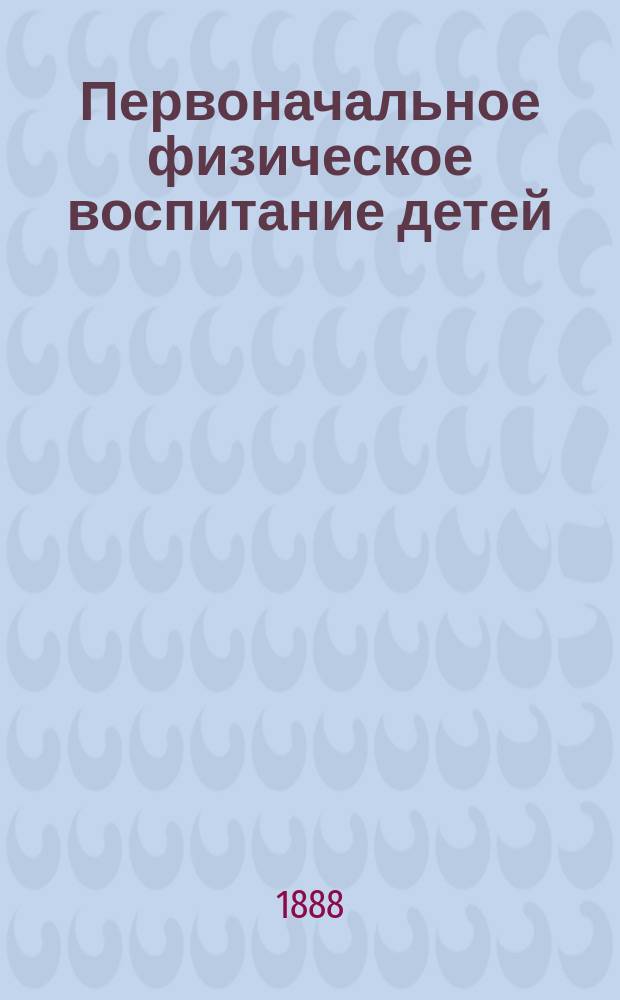 Первоначальное физическое воспитание детей : (Попул. руководство для матерей)