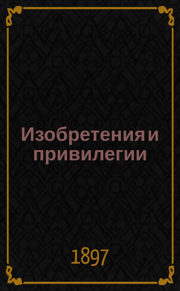 Изобретения и привилегии : Руководство для изобретателей со вступ. письмом гр. Л.Н. Толстого : С прил.: 1) полного текста нового закона о привилегиях, 2) доп. к нему и 3) образцовых форм нужных для ходатайства документов
