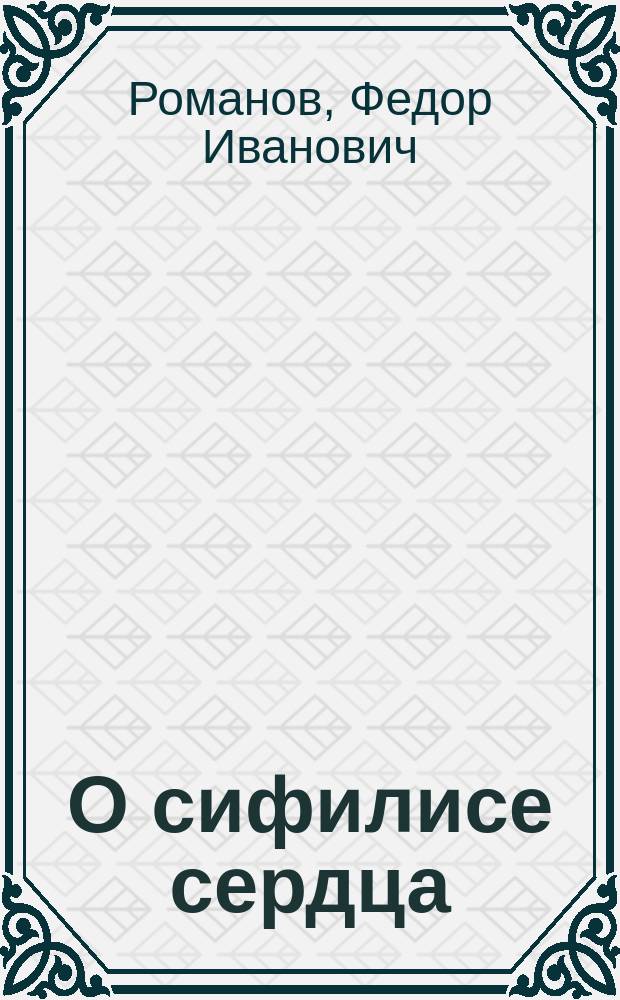 О сифилисе сердца : Сообщ. в мед. отд. О-ва естествоиспытателей и врачей при Томском ун-те 2/10 1904 г