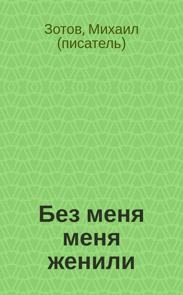 Без меня меня женили : рассказ