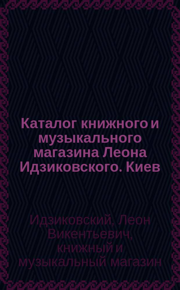 Каталог книжного и музыкального магазина Леона Идзиковского. Киев : Сел. хоз-во, садоводство, лесоводство, охота и сел. пром-сть