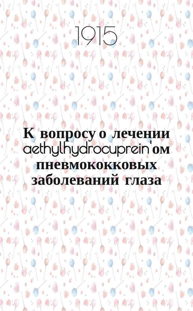 К вопросу о лечении aethylhydrocuprein'ом пневмококковых заболеваний глаза : Эксперим. и клинич. исслед. : Дис. на степ. д-ра мед. Л.К. Соловьева