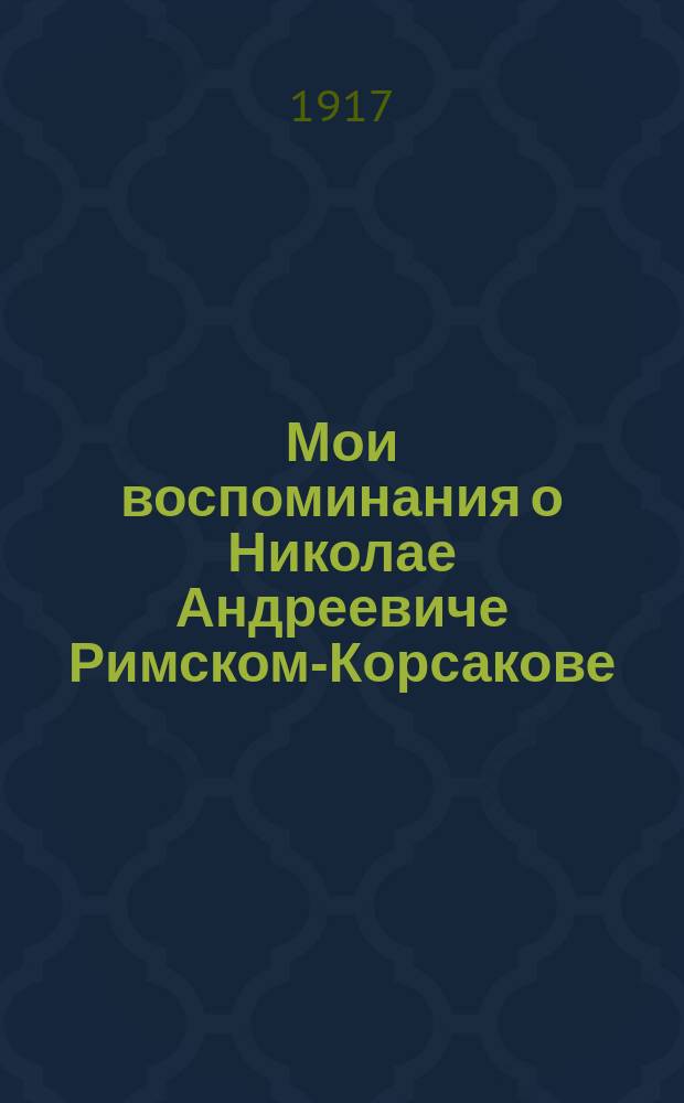 Мои воспоминания о Николае Андреевиче Римском-Корсакове : Вып. 1-