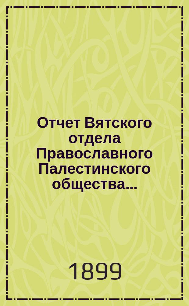 Отчет Вятского отдела Православного Палестинского общества...