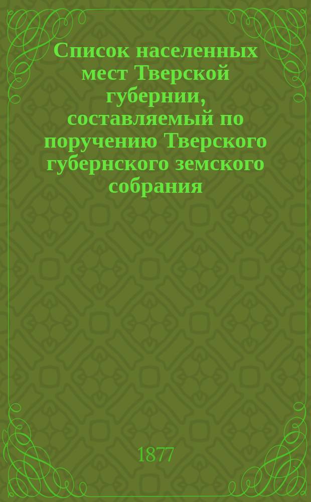Список населенных мест Тверской губернии, составляемый по поручению Тверского губернского земского собрания, В. Покровским : Вып. 1-