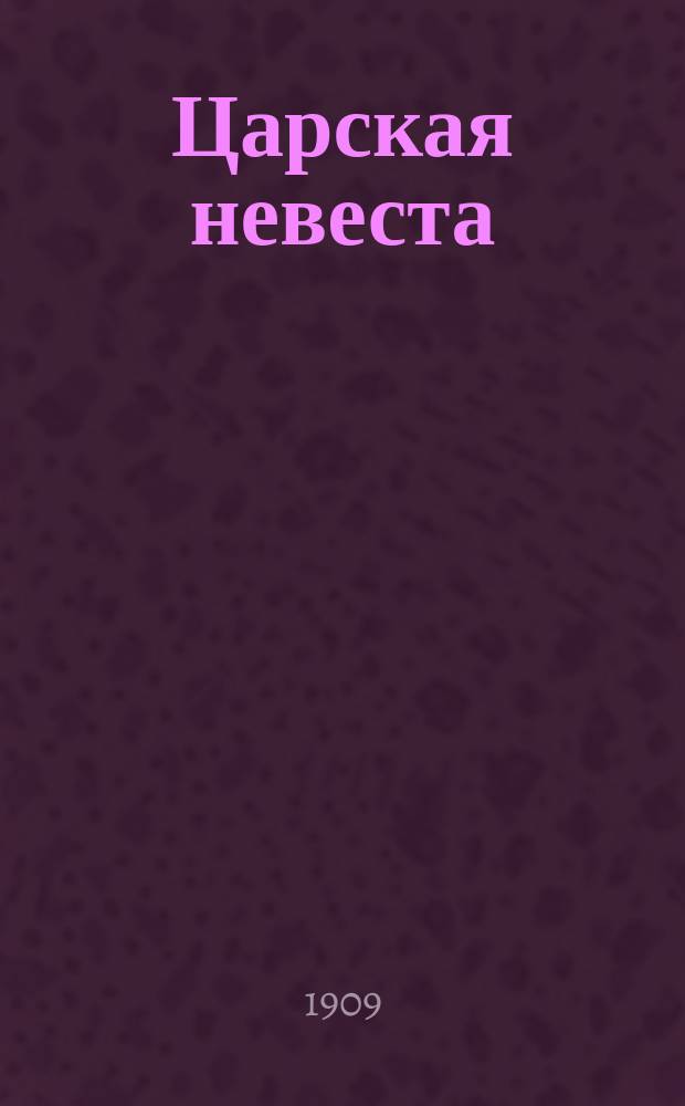 Царская невеста : Опера в 3-х д., послед. д. в 2-х картинах, (по драме Л.А. Мея) : Либретто