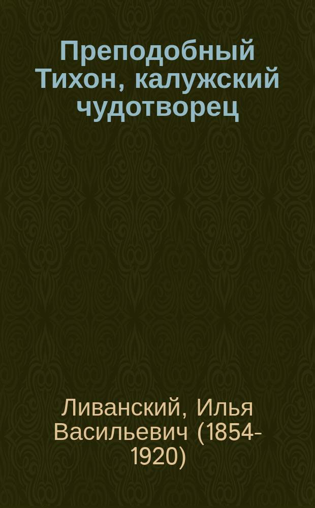 Преподобный Тихон, калужский чудотворец : Стихотворение и очерк свящ. Илии Ливанского