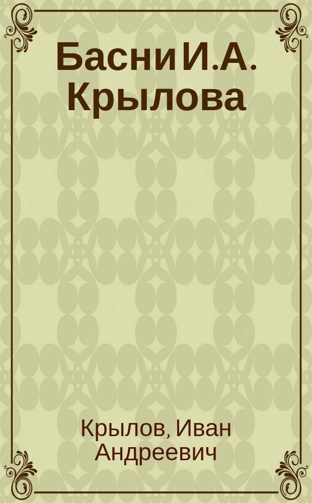 Басни И.А. Крылова : С прил. портр. авт., его биогр., напис. П.А. Плетневым, примеч., сост. по В.Ф. Кеневичу, предисл. и 5 этюдов о баснях Крылова П. Смирновского