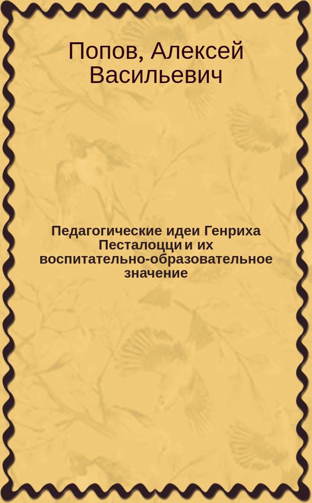 Педагогические идеи Генриха Песталоцци и их воспитательно-образовательное значение : Речь, произнесенная в торжественном годичном собрании Казанск. духовн. акад. 8 ноября 1897 г.