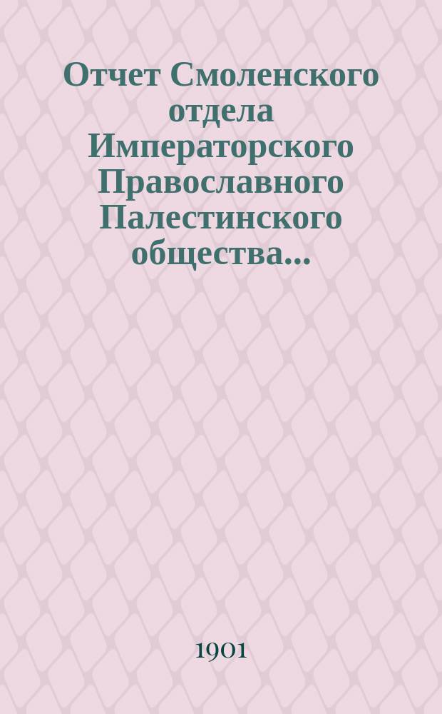 Отчет Смоленского отдела Императорского Православного Палестинского общества.. : за шестой год существования. ... с 1 марта 1900 года по 1 марта 1901 года