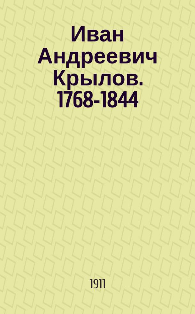 Иван Андреевич Крылов. 1768-1844 : (Крат. биогр. очерк и избр. басни)