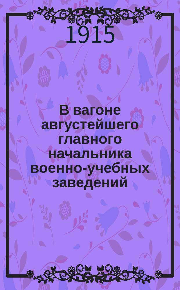 В вагоне августейшего главного начальника военно-учебных заведений : посвящается памяти незабвенного великого князя Константина Константиновича : (отрывок из воспоминаний)