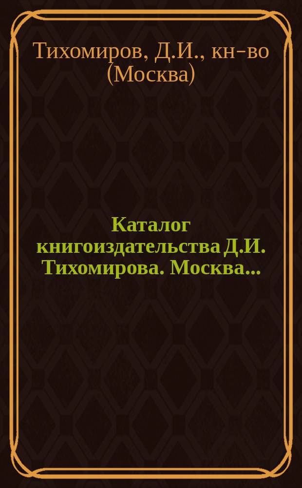 Каталог книгоиздательства Д.И. Тихомирова. Москва...