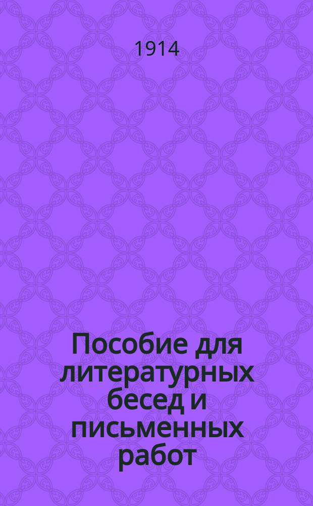 Пособие для литературных бесед и письменных работ : Вопросы для изуч. произведений Пушкина, Лермонтова, Грибоедова, Гоголя, Гончарова, Тургенева, гр. Л.Н. Толстого, Островского, гр. А.Н.! Толстого, Достоевского, Чехова, Короленко, Гомера, Софокла, Шекспира, Сервантеса, Мольера, Гете, Ибсена