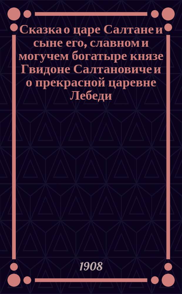 Сказка о царе Салтане и сыне его, славном и могучем богатыре князе Гвидоне Салтановиче и о прекрасной царевне Лебеди : Опера в 4 д. с прологом (7 карт.) : Краткое либретто оперы В.И. Бельского по Пушкину : Содерж. оперы с сохранением текста глав. арий