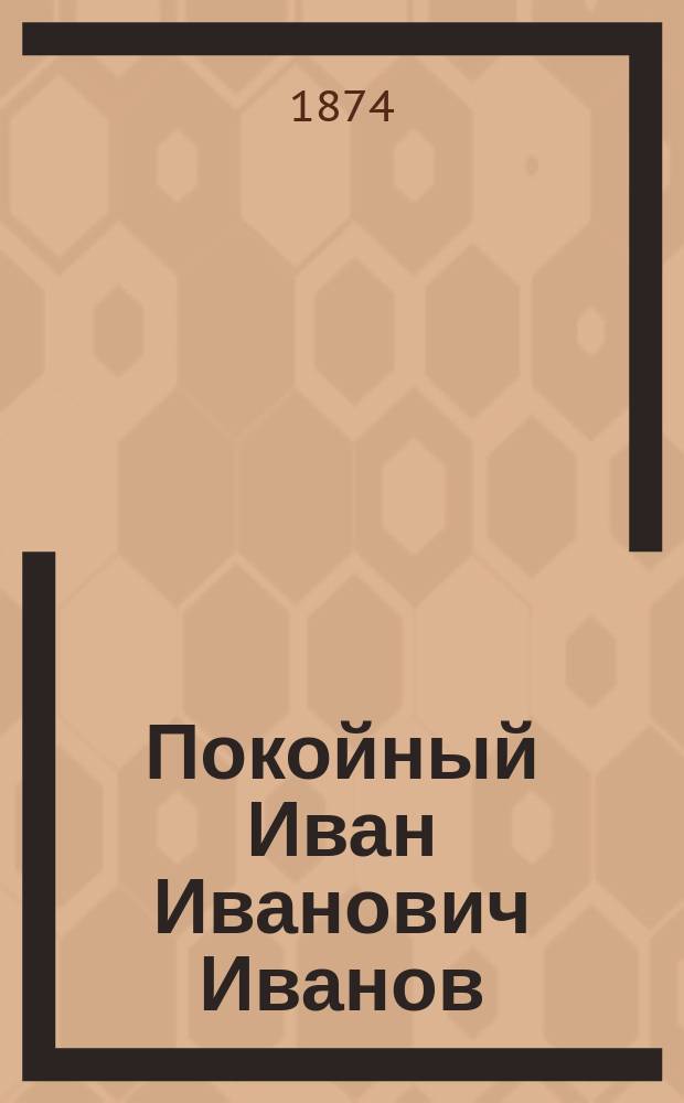 ...Покойный Иван Иванович Иванов : Рассказ из Крымск. войны