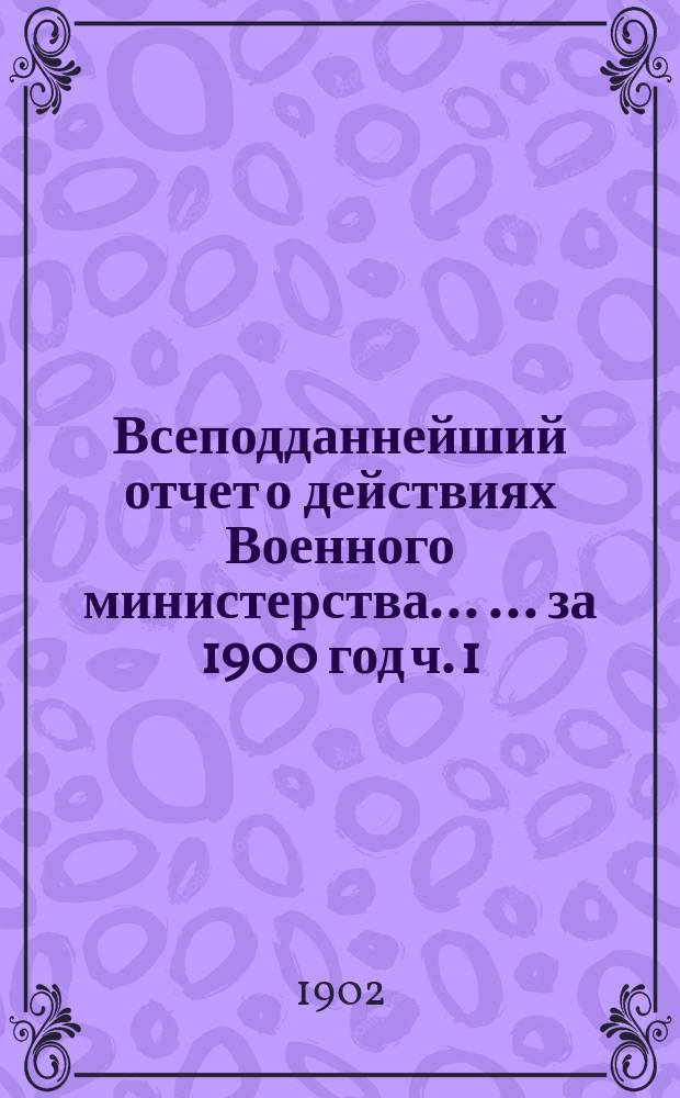 Всеподданнейший отчет о действиях Военного министерства ... ... за 1900 год [ч. 1]