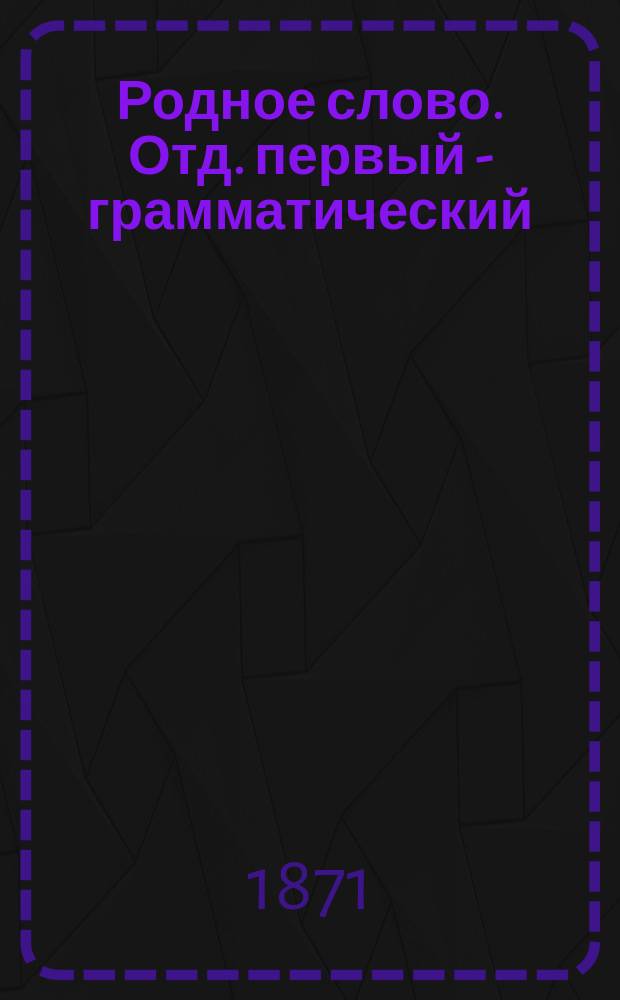 Родное слово. Отд. первый - грамматический : Год третий : Первонач. практ. грамматика с хрестоматией