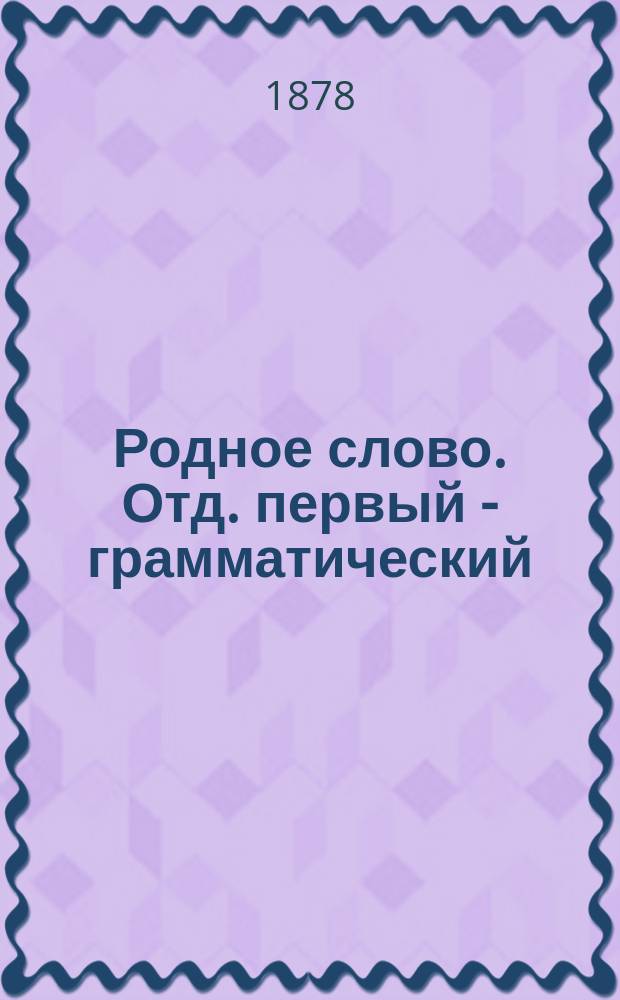 Родное слово. Отд. первый - грамматический : Год третий : Первонач. практ. грамматика с хрестоматией