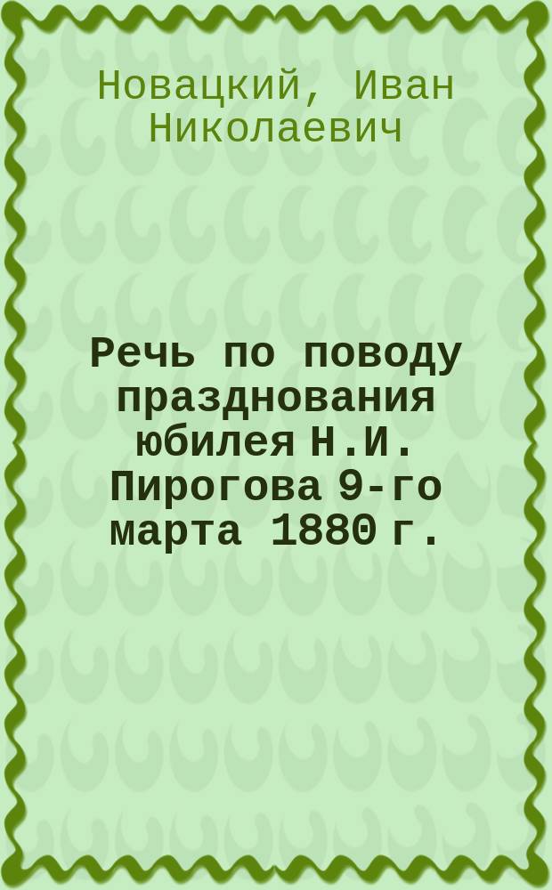Речь по поводу празднования юбилея Н.И. Пирогова 9-го марта 1880 г.
