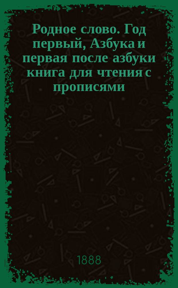 Родное слово. Год первый, Азбука и первая после азбуки книга для чтения с прописями, образцами для первоначальной рисовки и картинками в тексте : Для детей мл. возраста