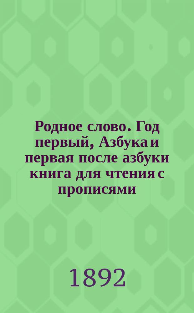 Родное слово. Год первый, Азбука и первая после азбуки книга для чтения с прописями, образцами для первоначальной рисовки и картинками в тексте : Для детей мл. возраста