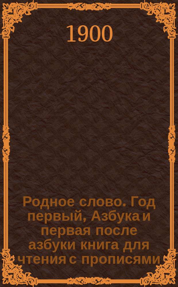 Родное слово. Год первый, Азбука и первая после азбуки книга для чтения с прописями, образцами для первоначальной рисовки и картинками в тексте : Для детей мл. возраста
