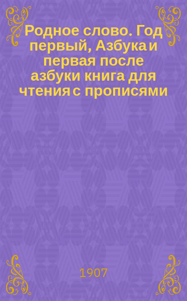 Родное слово. Год первый, Азбука и первая после азбуки книга для чтения с прописями, образцами для первоначальной рисовки и картинками в тексте : Для детей мл. возраста