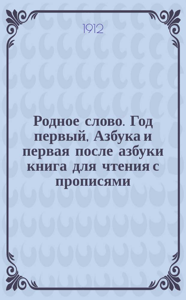 Родное слово. Год первый, Азбука и первая после азбуки книга для чтения с прописями, образцами для первоначальной рисовки и картинками в тексте : Для детей мл. возраста