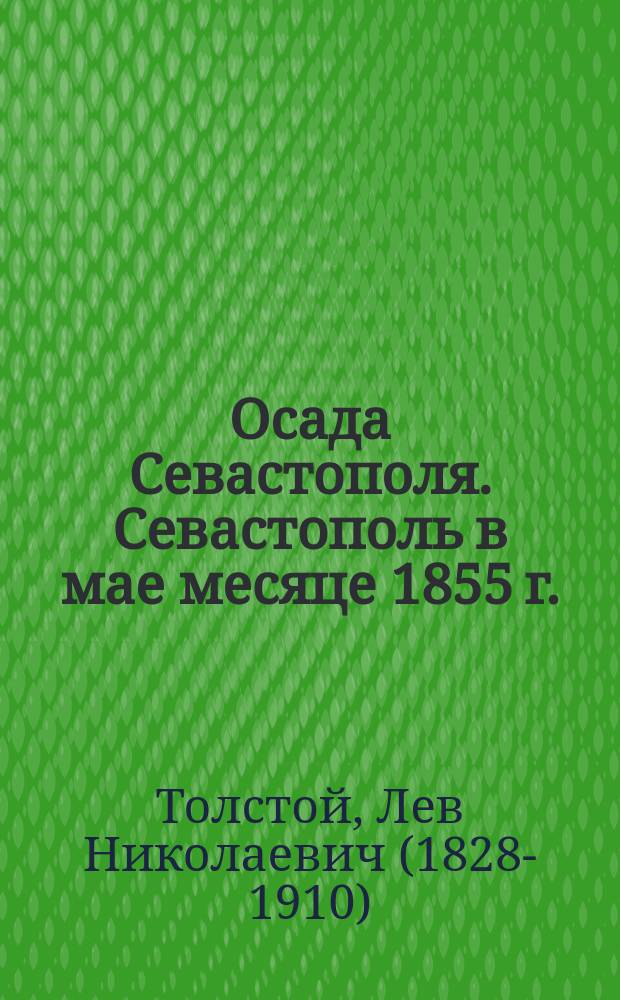 Осада Севастополя. Севастополь в мае месяце 1855 г. : (Сокр. по "Рассказам о Севастопольской обороне" гр. Льва Толстого)