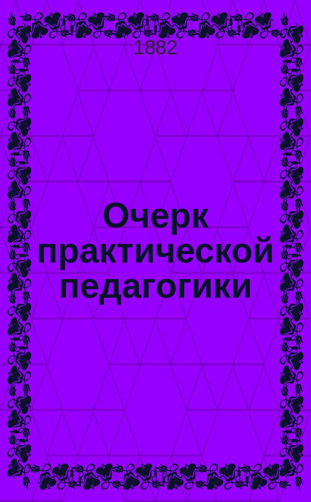 Очерк практической педагогики : Руководство для пед. курсов и учит. семинарий