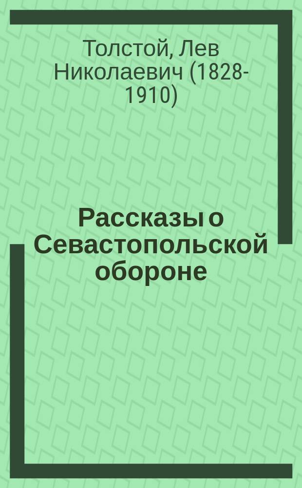 Рассказы о Севастопольской обороне : Извлеч. из рассказов "Севастополь в декабре 1854 г., в мае 1855 г. и в августе 1855 г.", с доп. извлеч. из соч. А. Погосского "Оборона Севастополя" и А. Заиончковского "Оборона Севастополя", с рис., заимствов. из двух послед. изд