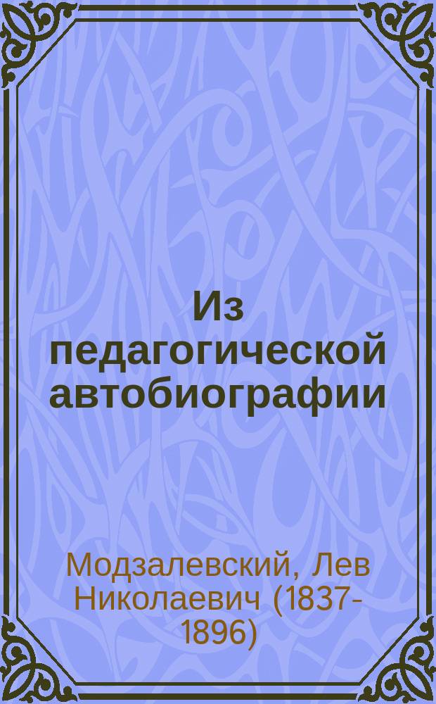 Из педагогической автобиографии : С портр. авт., снимком его почерка и списком главнейших пед. работ