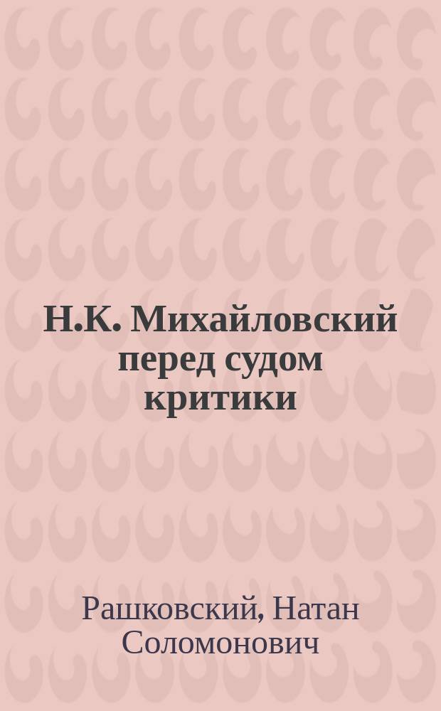 Н.К. Михайловский перед судом критики : Ст. Н.С. Рашковского