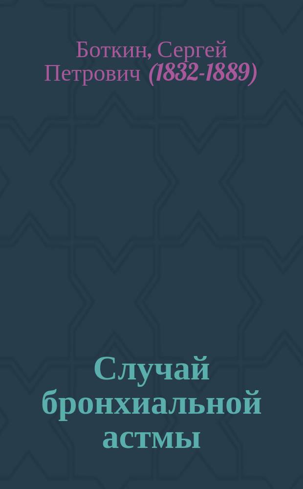 Случай бронхиальной астмы : Лекция из курса 1886-87 г., чит. по поводу амбулатор. больного и запис. ординатором клиники, д-ром А.А. Двукраевым