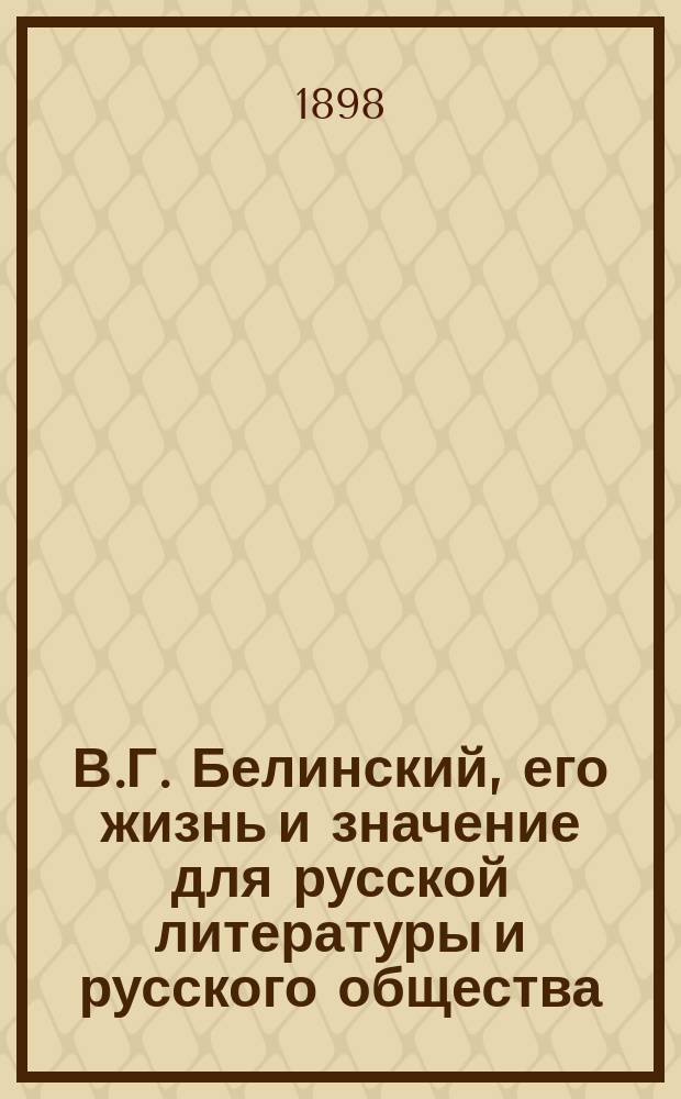 В.Г. Белинский, его жизнь и значение для русской литературы и русского общества : По поводу 50-летия со дня кончины