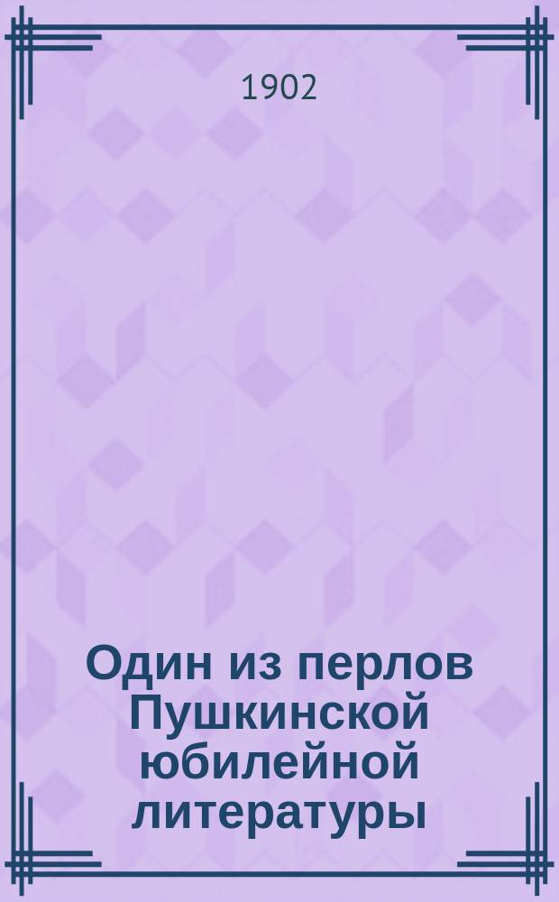 ... Один из перлов Пушкинской юбилейной литературы : Несколько замечаний по поводу брош. А. Радонежского - Пушкин. "Разбор главнейших произведений, литературное и воспитательное его значение. Для учащихся ст. возраста" Изд. 2-е. Спб., 1899 г. Ц. 30 к.