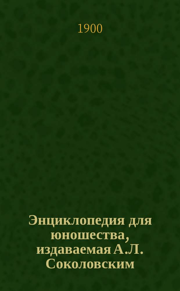 Энциклопедия для юношества, издаваемая А.Л. Соколовским : Сист. излож. наук в пределах, доступ. для юнош. возраста. Вып. 1-. Вып. 2 : Геология