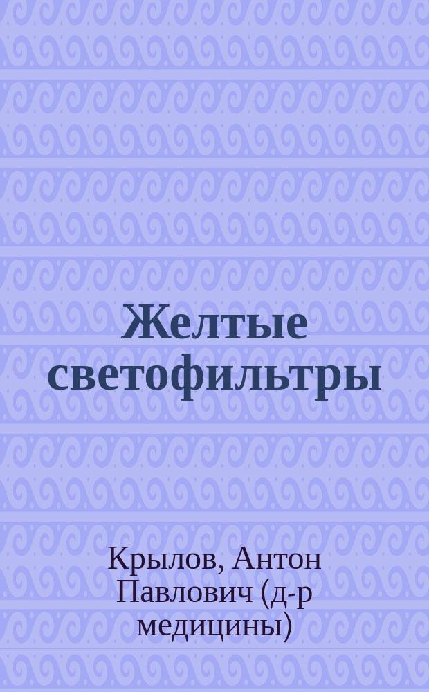 Желтые светофильтры : Дис. на степ. д-ра мед. А.П. Крылова