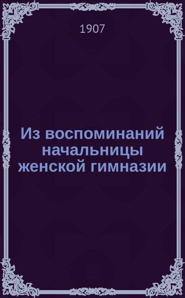 Из воспоминаний начальницы женской гимназии : В 3 ч. : 1875-1904 г