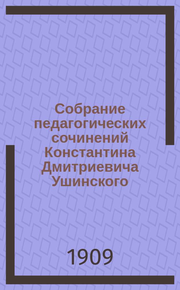 Собрание педагогических сочинений Константина Дмитриевича Ушинского
