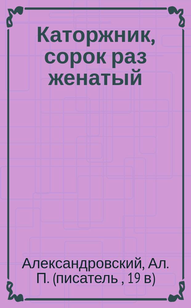 Каторжник, сорок раз женатый : (Повесть)