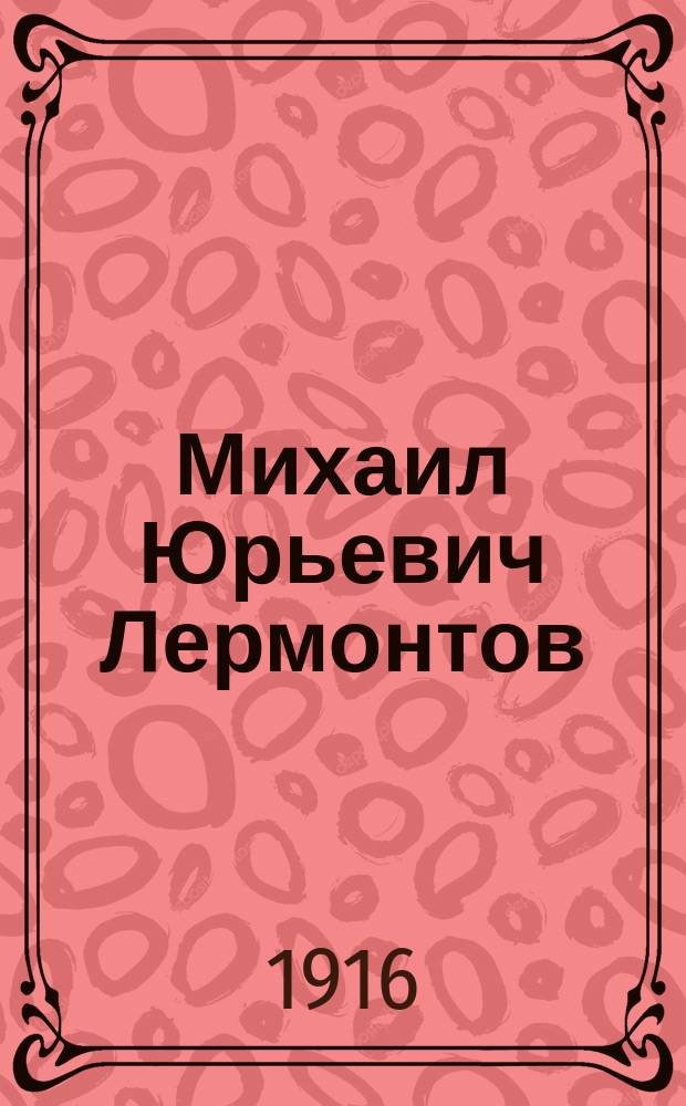 Михаил Юрьевич Лермонтов : Его жизнь и сочинения : Сб. ист.-лит. ст